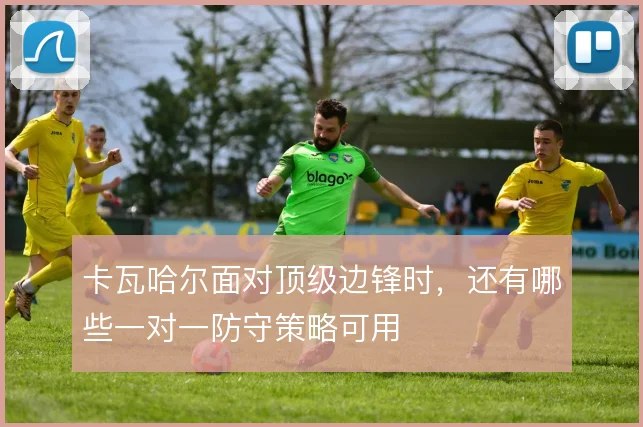 卡瓦哈尔面对顶级边锋时,还有哪些一对一防守策略可用