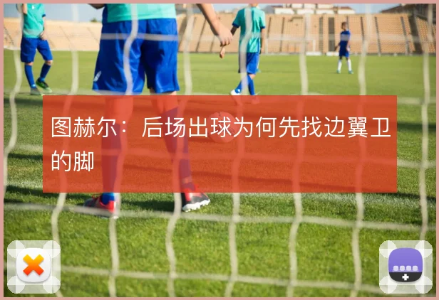 图赫尔：后场出球为何先找边翼卫的脚